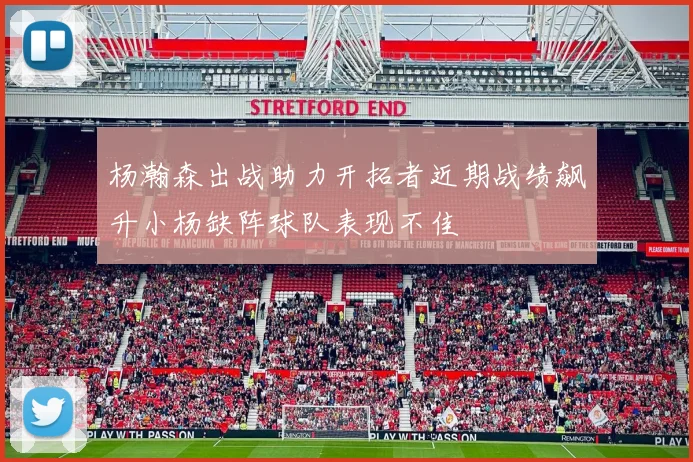 杨瀚森出战助力开拓者近期战绩飙升小杨缺阵球队表现不佳