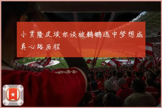 小贾隆皮埃尔谈被鹈鹕选中梦想成真心路历程