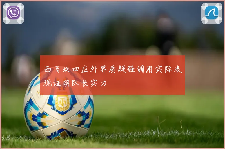 西马坎回应外界质疑强调用实际表现证明队长实力