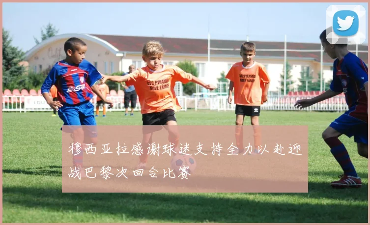 穆西亚拉感谢球迷支持全力以赴迎战巴黎次回合比赛