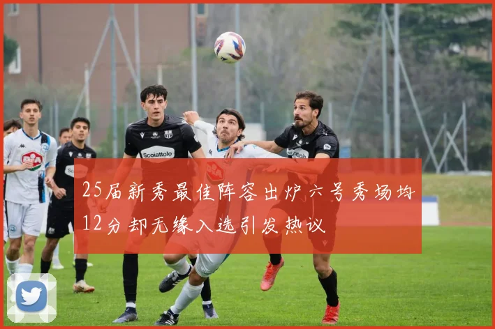 25届新秀最佳阵容出炉六号秀场均12分却无缘入选引发热议