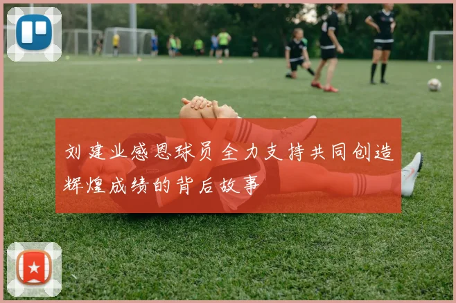 刘建业感恩球员全力支持共同创造辉煌成绩的背后故事