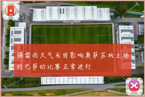 强雷雨天气或将影响奥萨苏纳主场对巴萨的比赛正常进行