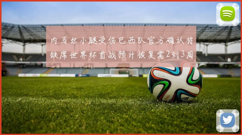 内马尔小腿受伤巴西队官方确认将缺席世界杯首战预计恢复需2到3周