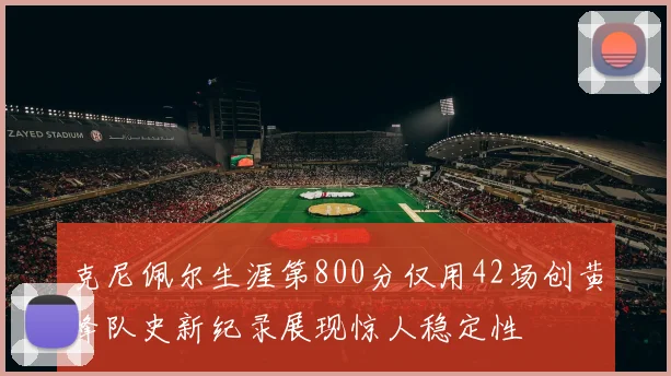 克尼佩尔生涯第800分仅用42场创黄蜂队史新纪录展现惊人稳定性