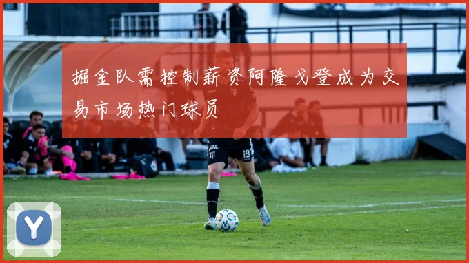 掘金队需控制薪资阿隆戈登成为交易市场热门球员