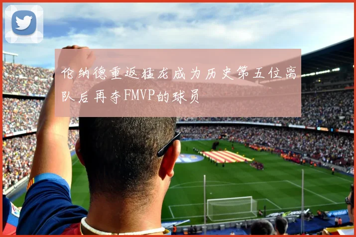 伦纳德重返猛龙成为历史第五位离队后再夺FMVP的球员