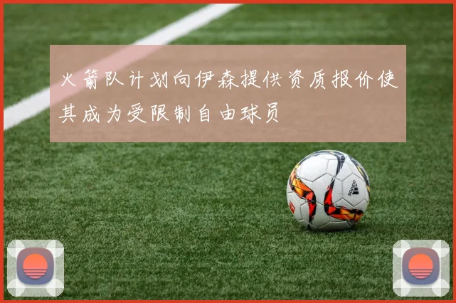 火箭队计划向伊森提供资质报价使其成为受限制自由球员
